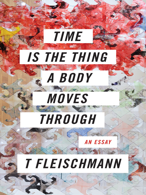 Title details for Time Is the Thing a Body Moves Through by T Fleischmann - Available